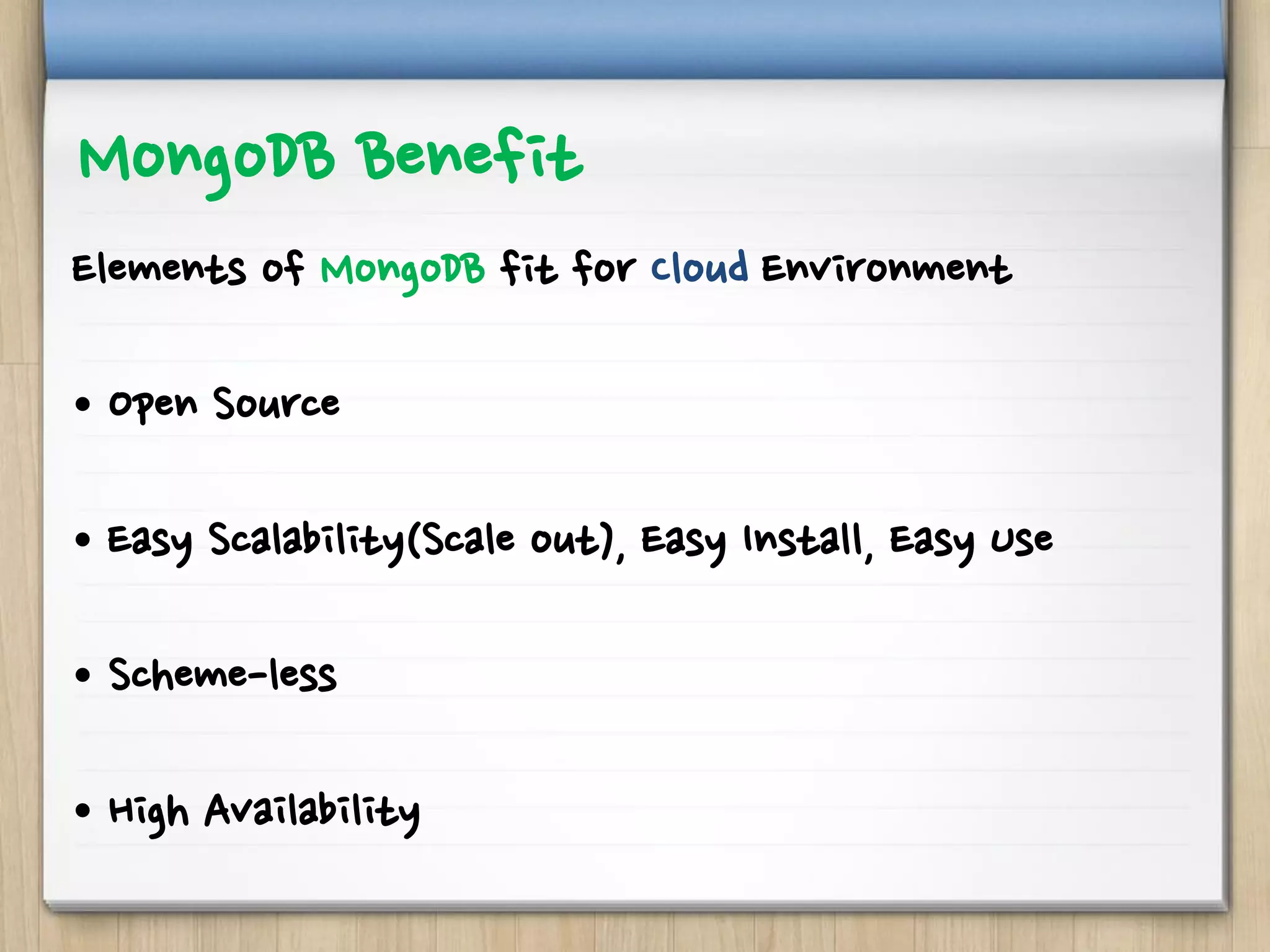 MongoDB Benefit
Elements of MongoDB fit for Cloud Environment
• Open Source
• Easy Scalability(Scale out), Easy Install, Easy Use
• Scheme-less
• High Availability
 