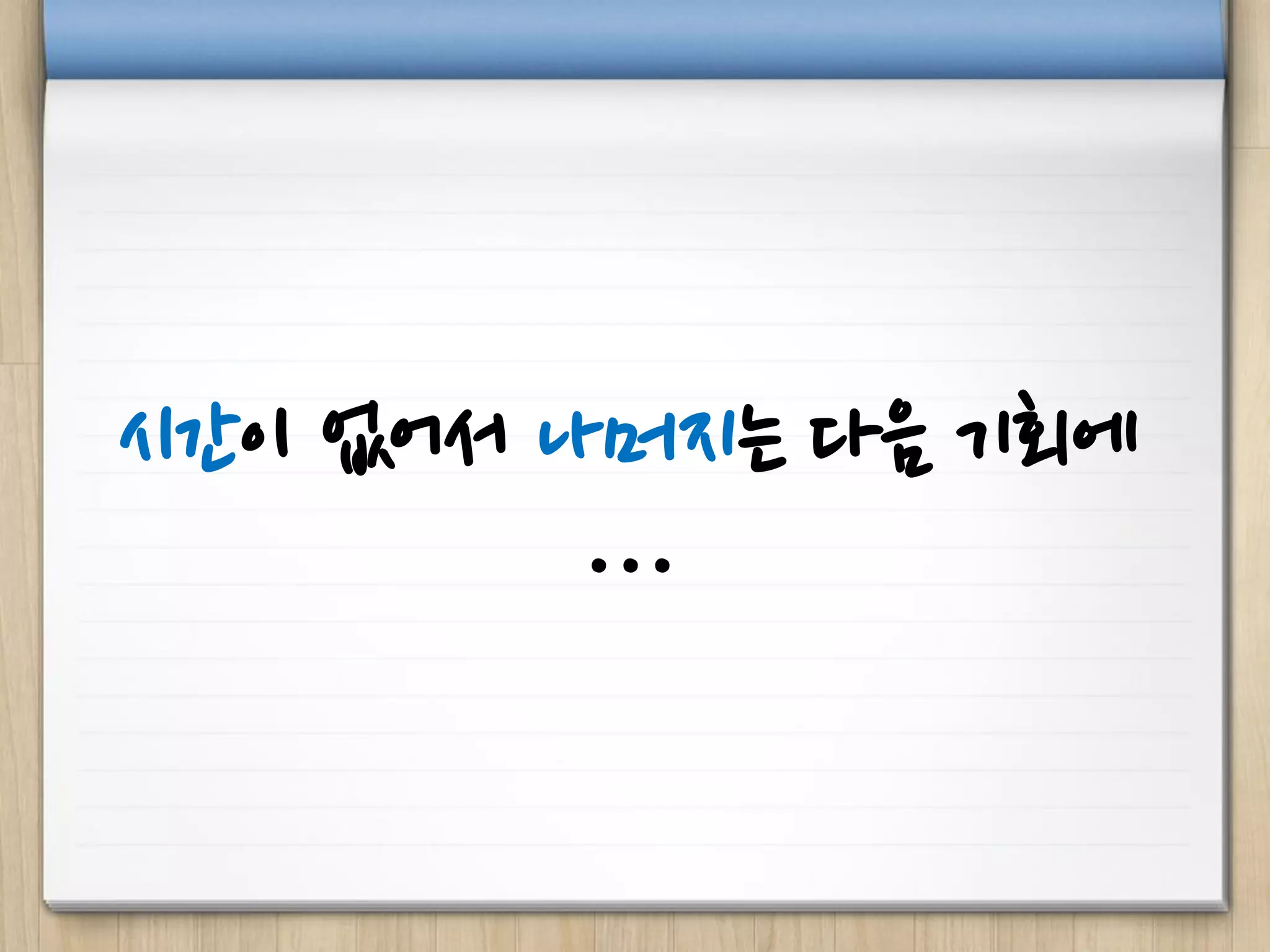 시간이 없어서 나머지는 다음 기회에
…
 