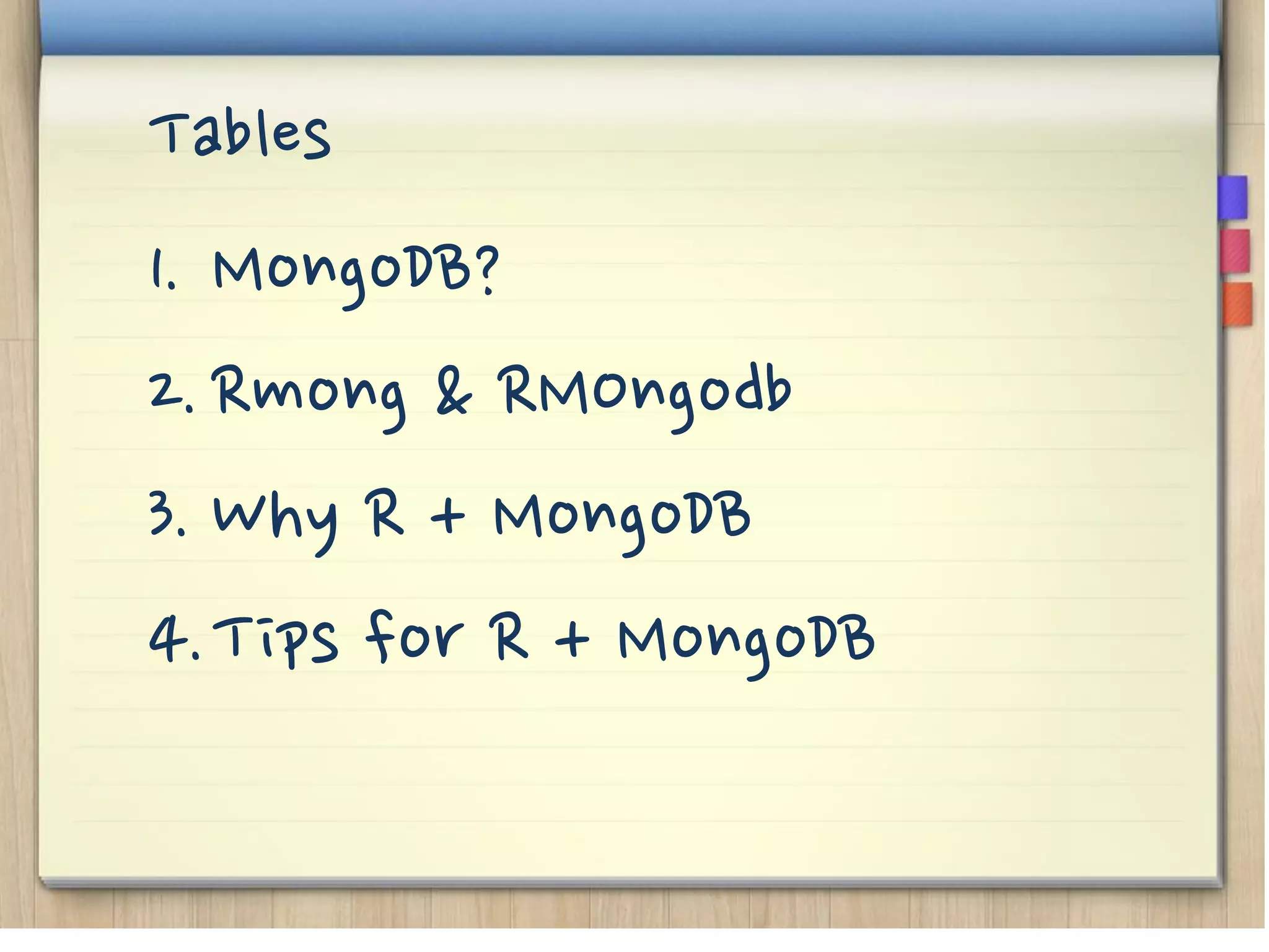 Tables
1. MongoDB?
2.Rmong & RMOngodb
3. Why R + MongoDB
4.Tips for R + MongoDB
 