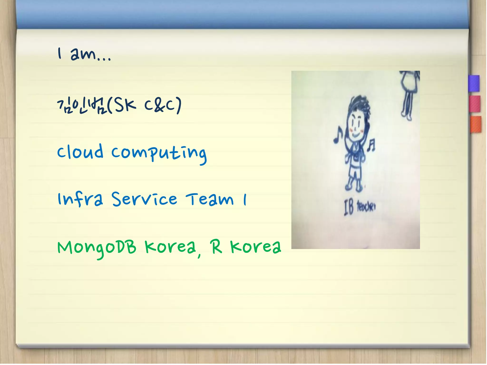I am...
김인범(SK C&C)
Cloud Computing
Infra Service Team 1
MongoDB Korea, R Korea
 