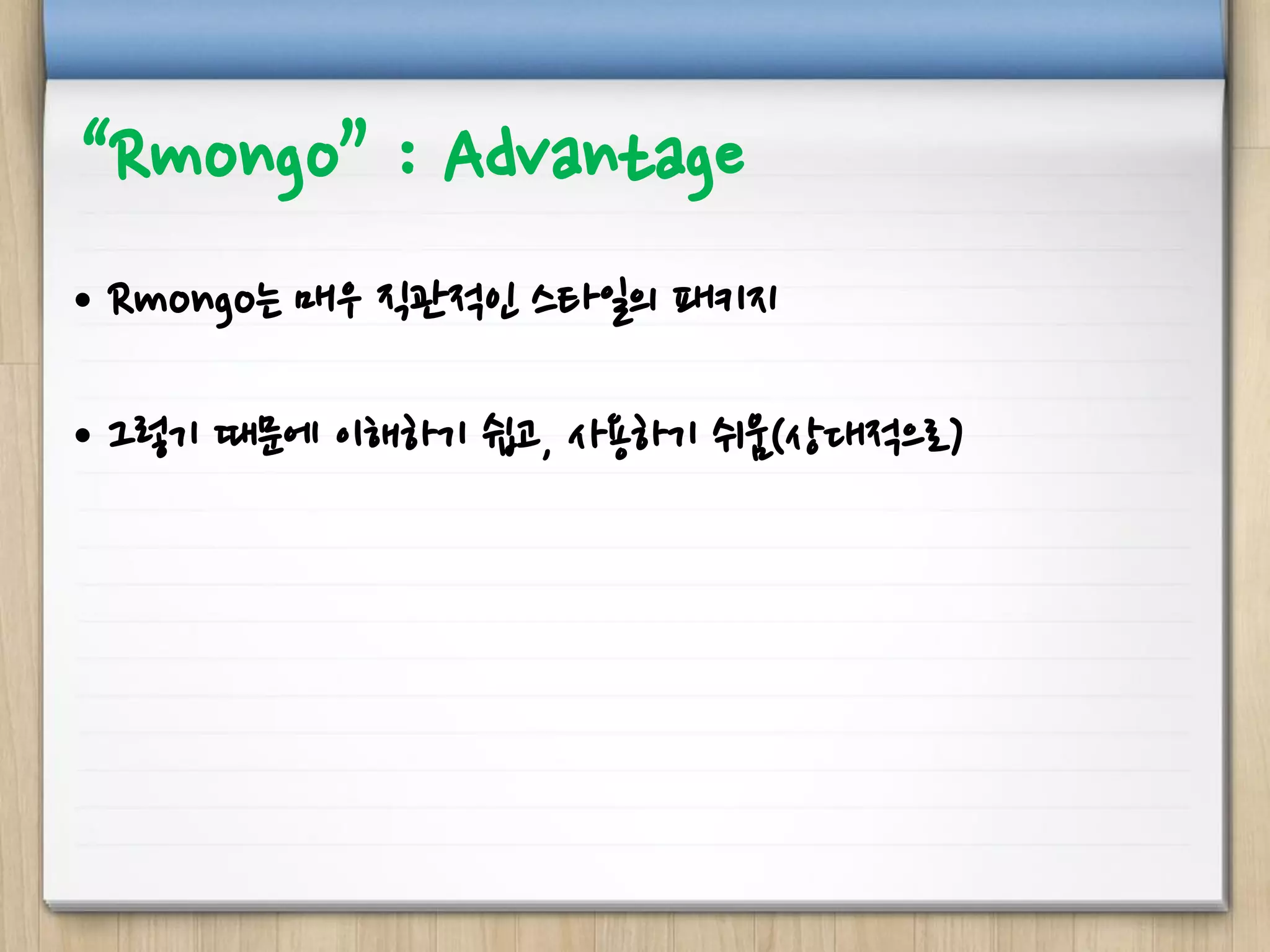“Rmongo” : Advantage
• Rmongo는 매우 직관적인 스타일의 패키지
• 그렇기 때문에 이해하기 쉽고, 사용하기 쉬움(상대적으로)
 
