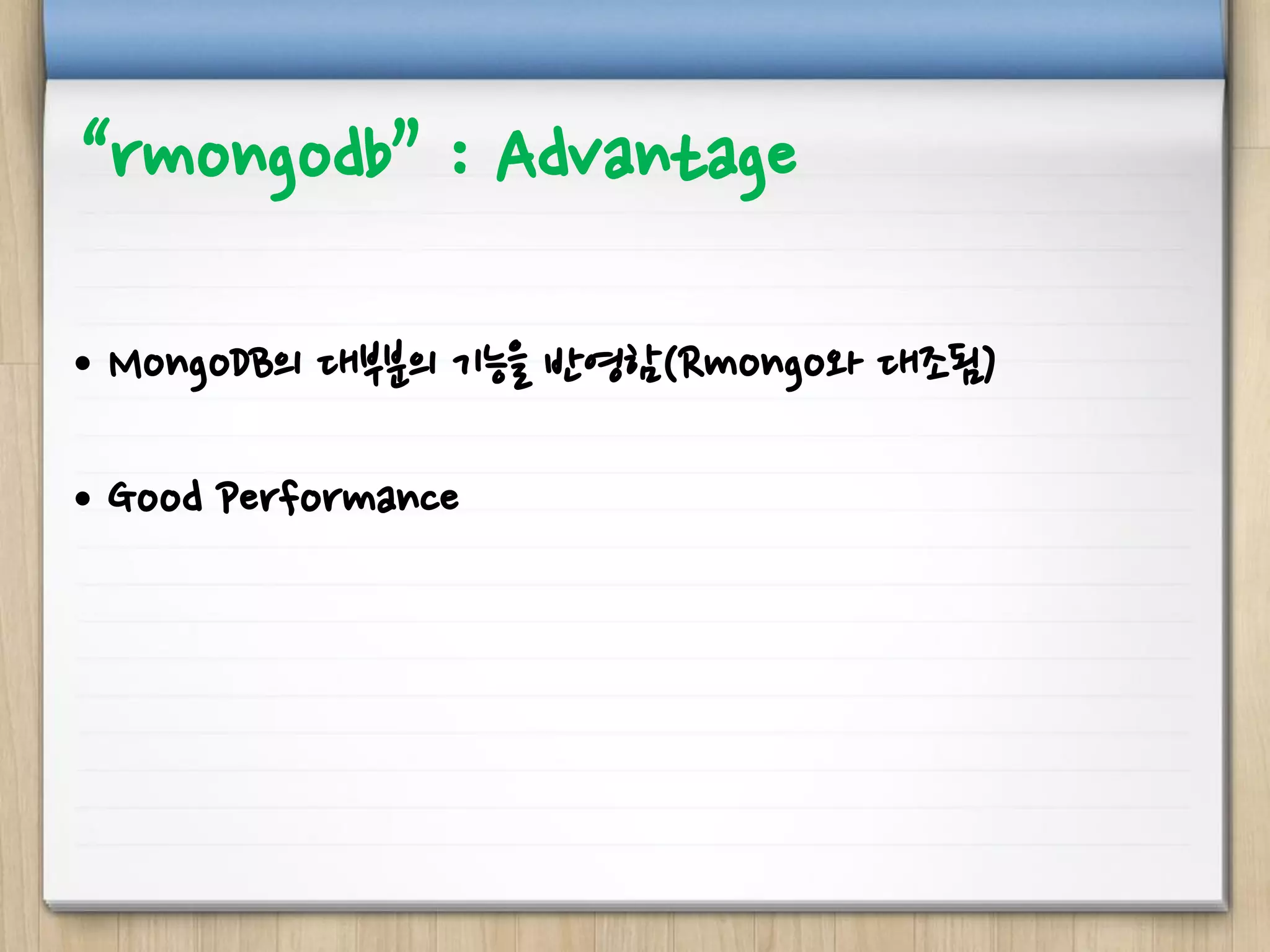 “rmongodb” : Advantage
• MongoDB의 대부분의 기능을 반영함(Rmongo와 대조됨)
• Good Performance
 