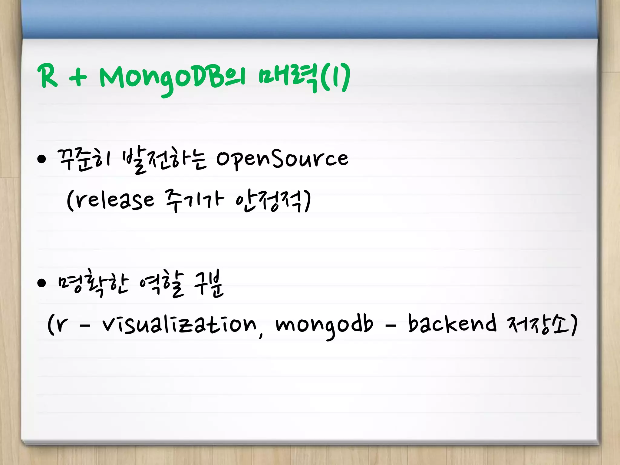 R + MongoDB의 매력(1)
• 꾸준히 발전하는 OpenSource
(release 주기가 안정적)
• 명확한 역할 구분
(r – visualization, mongodb – backend 저장소)
 