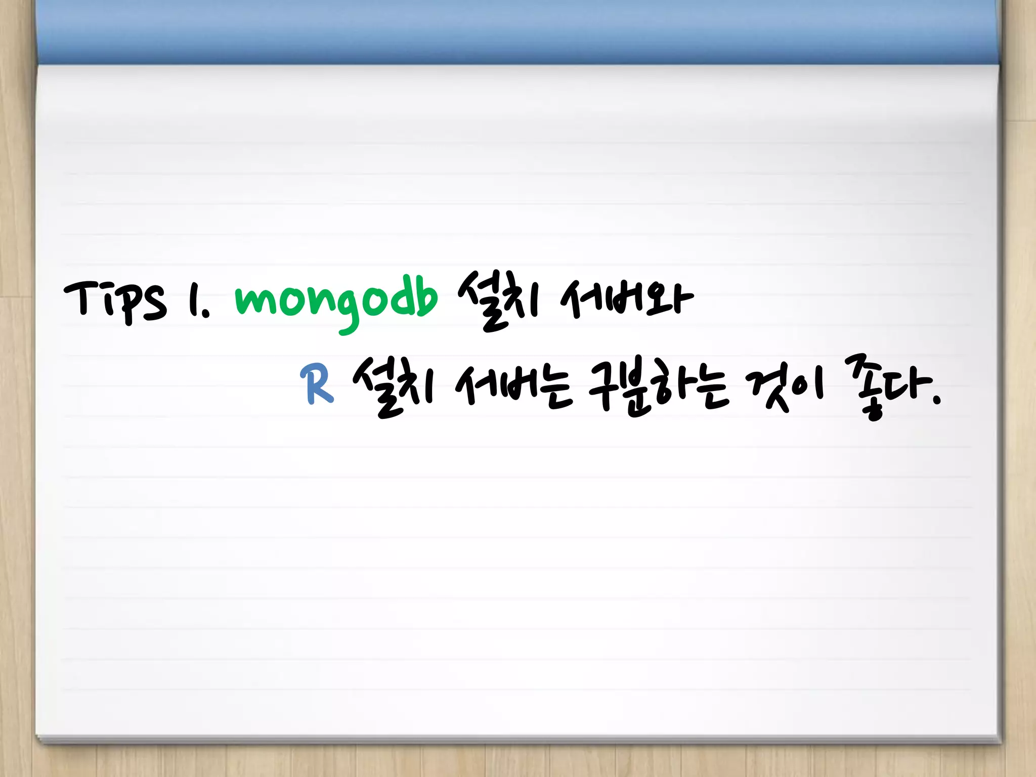 Tips 1. mongodb 설치 서버와
R 설치 서버는 구분하는 것이 좋다.
 
