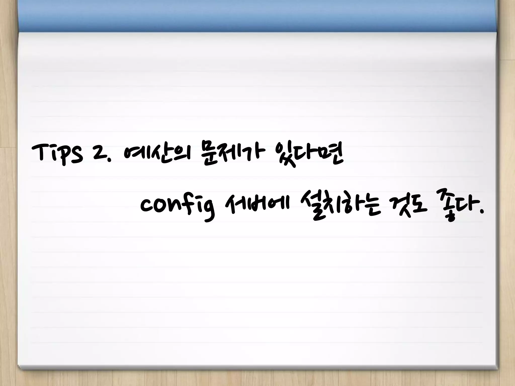 Tips 2. 예산의 문제가 있다면
config 서버에 설치하는 것도 좋다.
 