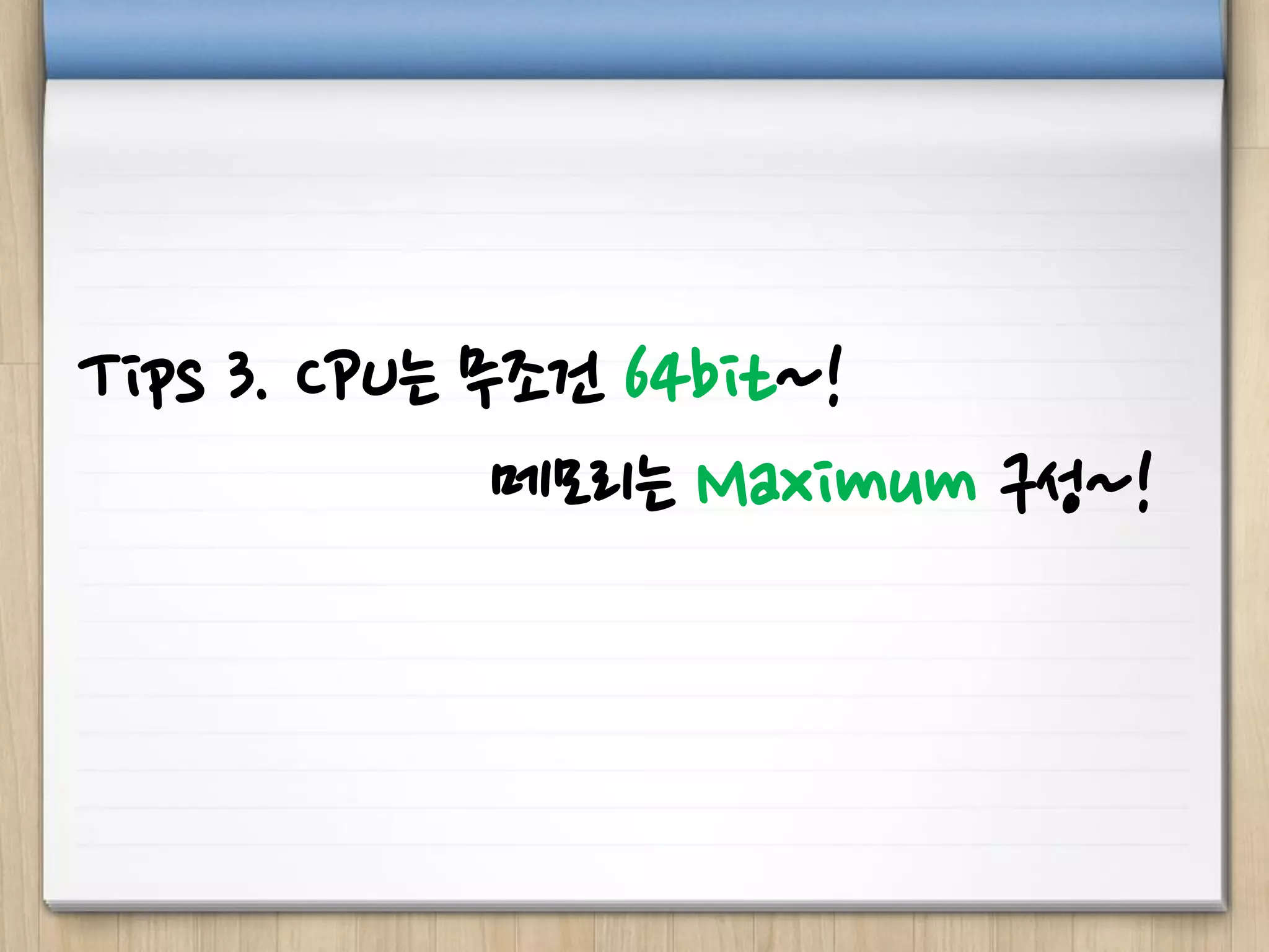 Tips 3. CPU는 무조건 64bit~!
메모리는 Maximum 구성~!
 