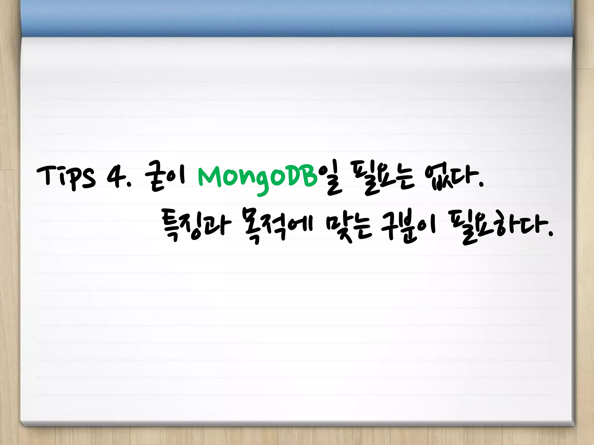 Tips 4. 굳이 MongoDB일 필요는 없다.
특징과 목적에 맞는 구분이 필요하다.
 