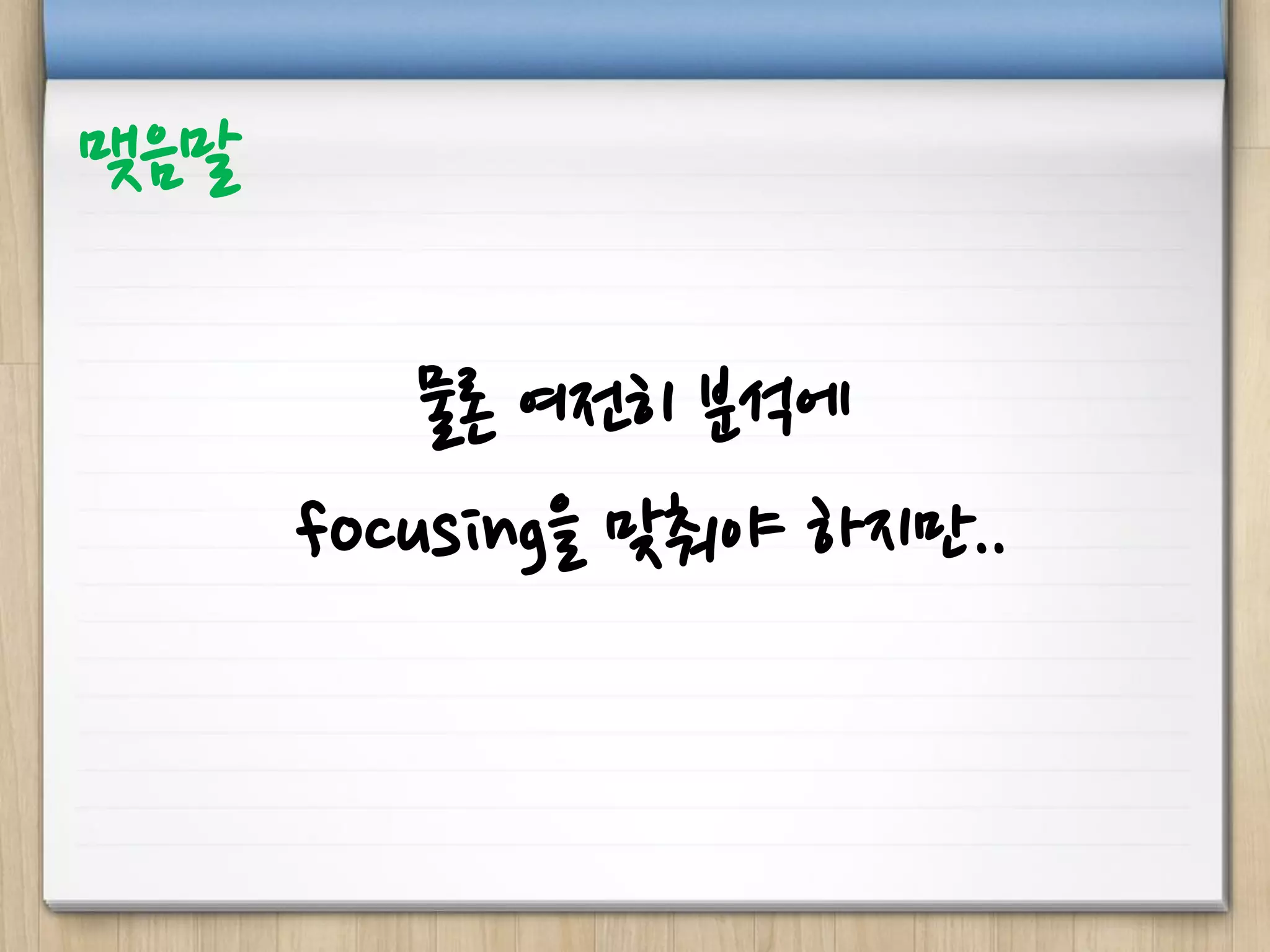 물론 여전히 분석에
focusing을 맞춰야 하지만..
맺음말
 