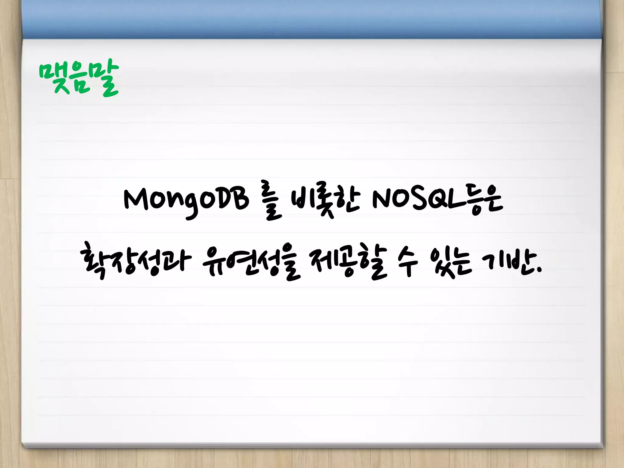 MongoDB 를 비롯한 NOSQL등은
확장성과 유연성을 제공할 수 있는 기반.
맺음말
 