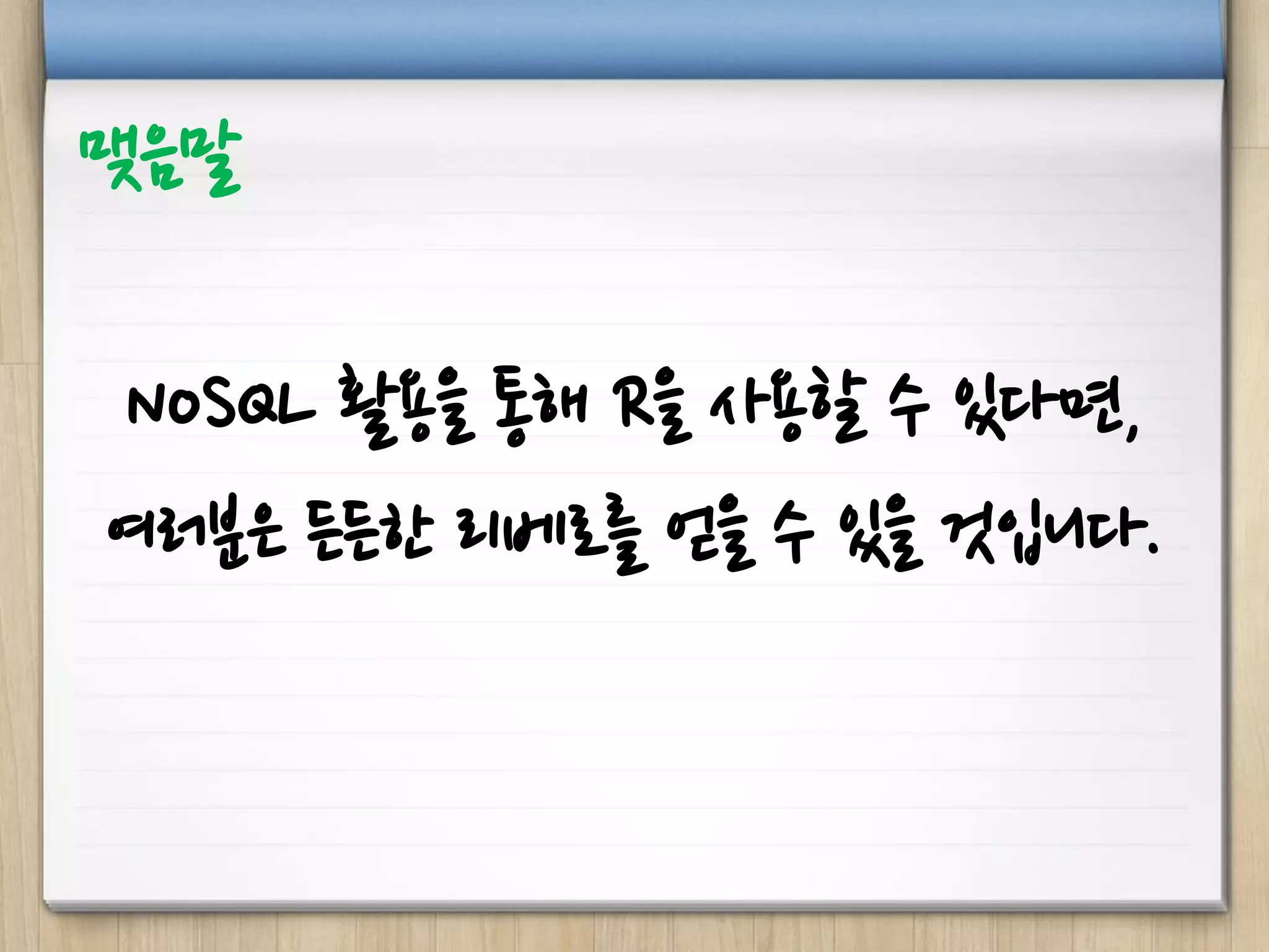 NoSQL 활용을 통해 R을 사용할 수 있다면,
여러분은 든든한 리베로를 얻을 수 있을 것입니다.
맺음말
 