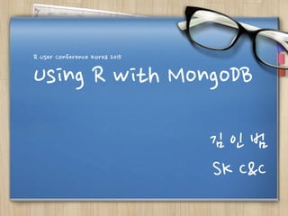 Using R with MongoDB
R User Conference Korea 2015
김 인 범
SK C&C
 