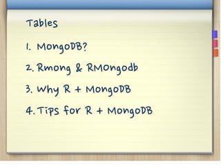 Tables
1. MongoDB?
2.Rmong & RMOngodb
3. Why R + MongoDB
4.Tips for R + MongoDB
 