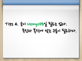 Tips 4. 굳이 MongoDB일 필요는 없다.
특징과 목적에 맞는 구분이 필요하다.
 
