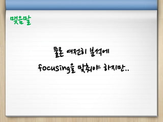 물론 여전히 분석에
focusing을 맞춰야 하지만..
맺음말
 
