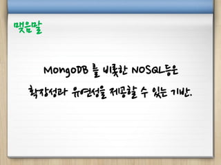 MongoDB 를 비롯한 NOSQL등은
확장성과 유연성을 제공할 수 있는 기반.
맺음말
 