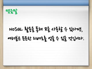 NoSQL 활용을 통해 R을 사용할 수 있다면,
여러분은 든든한 리베로를 얻을 수 있을 것입니다.
맺음말
 