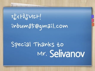 감사합니다!
inbum85@gmail.com
Special Thanks to
Mr. Selivanov
 
