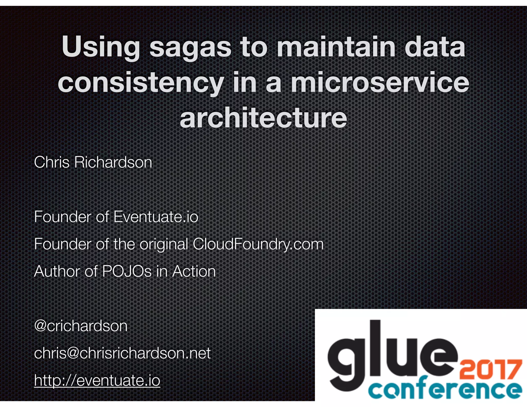 @crichardson Using sagas to maintain data consistency in a microservice architecture Chris Richardson Founder of Eventuate.io Founder of the original CloudFoundry.com Author of POJOs in Action @crichardson chris@chrisrichardson.net http://eventuate.io 