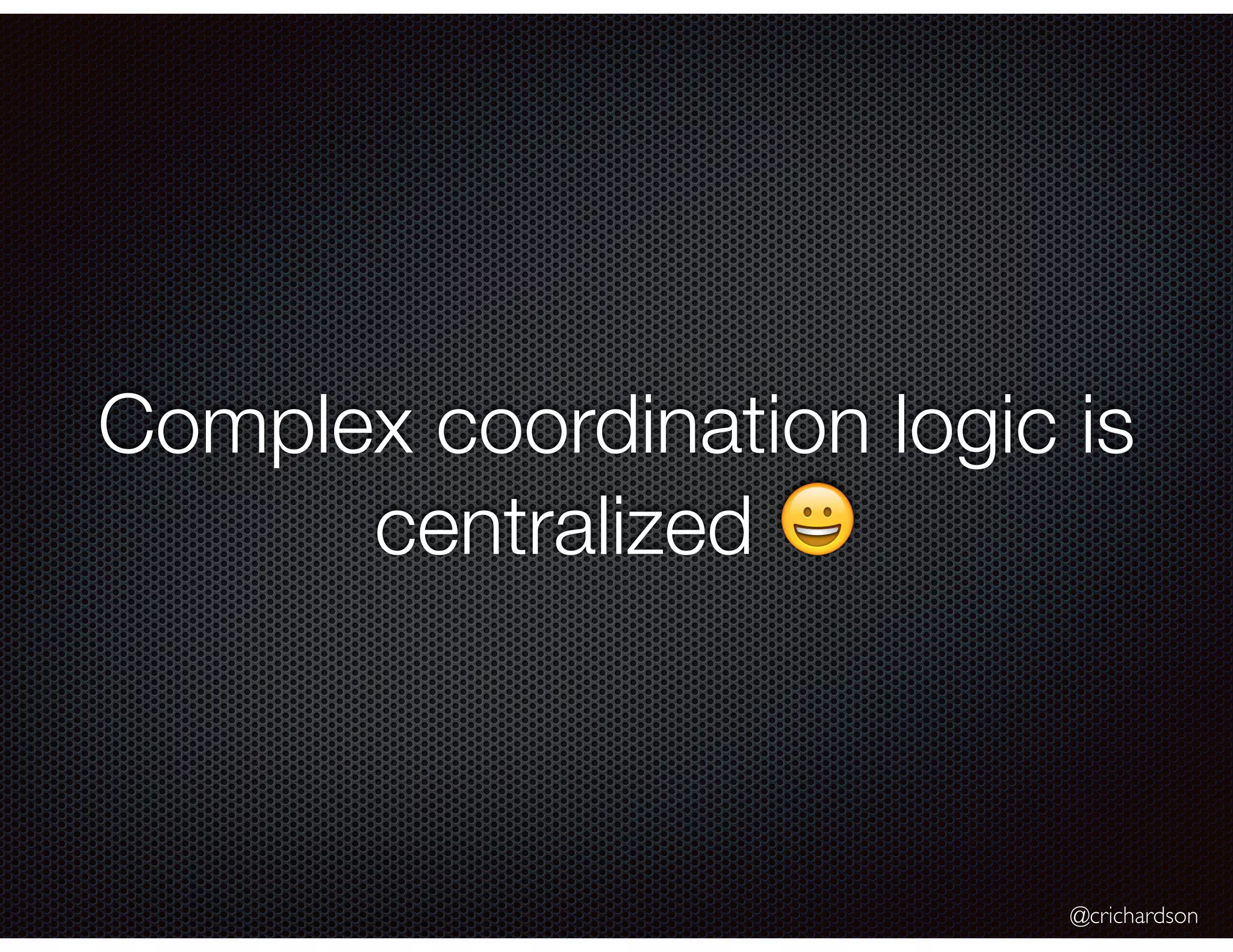 @crichardson Complex coordination logic is centralized 😀 
