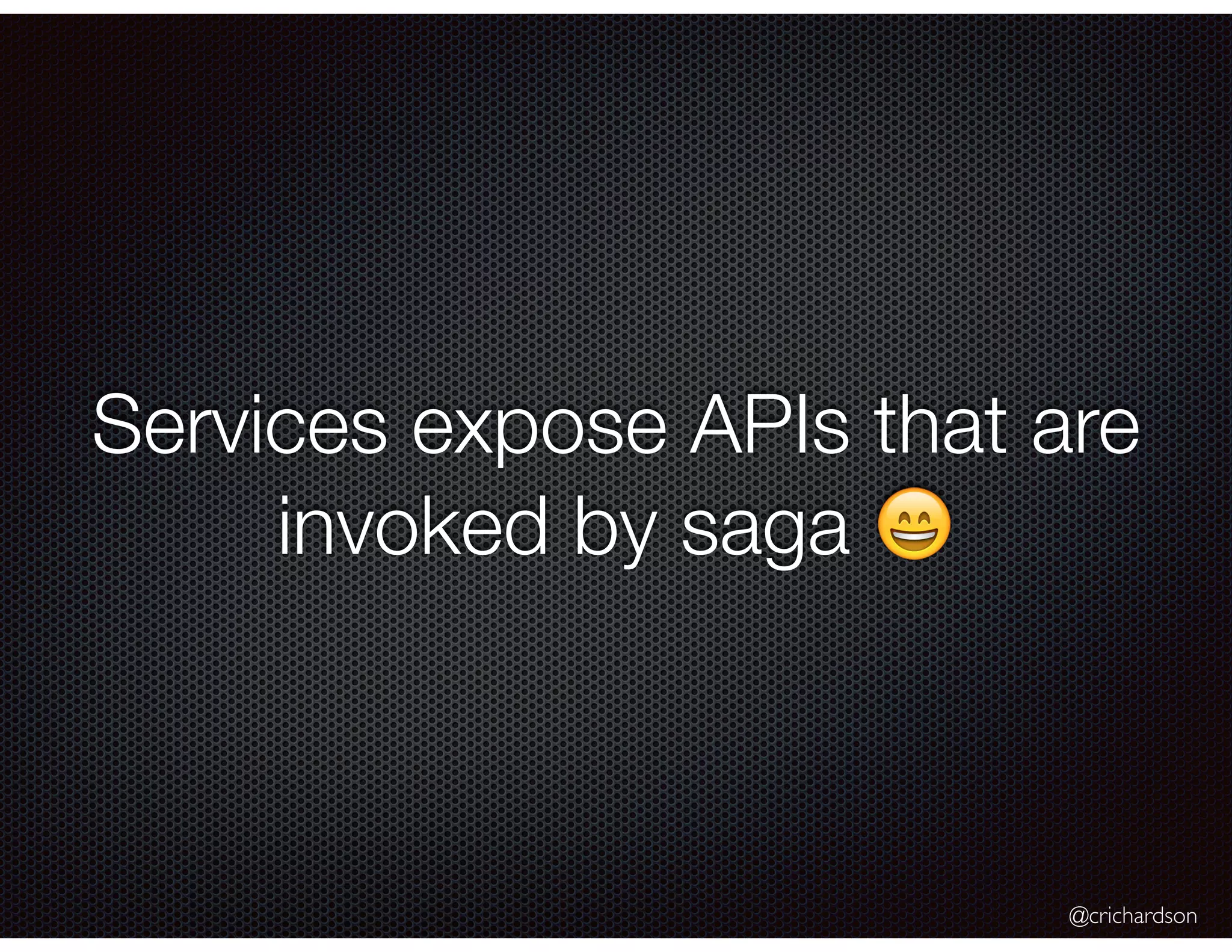 @crichardson Services expose APIs that are invoked by saga 😄 