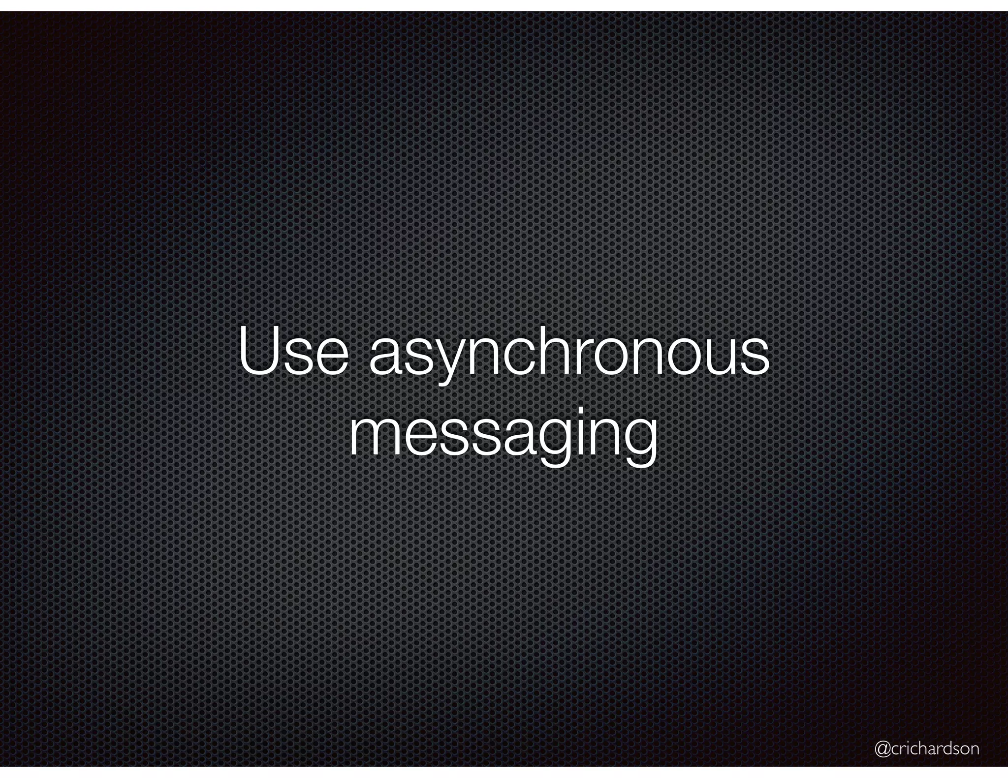 @crichardson Use asynchronous messaging 