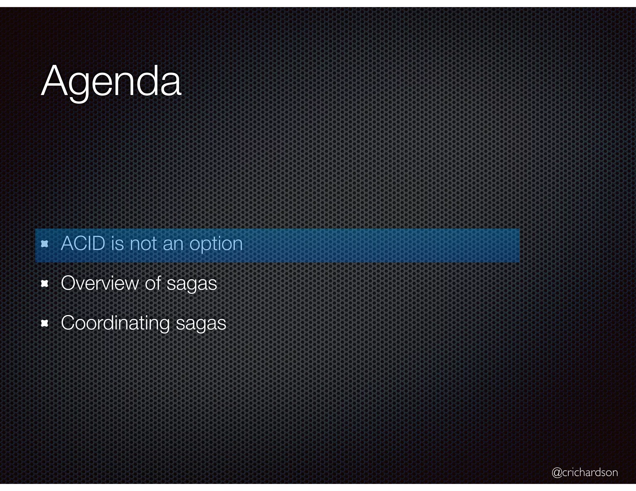 @crichardson Agenda ACID is not an option Overview of sagas Coordinating sagas 