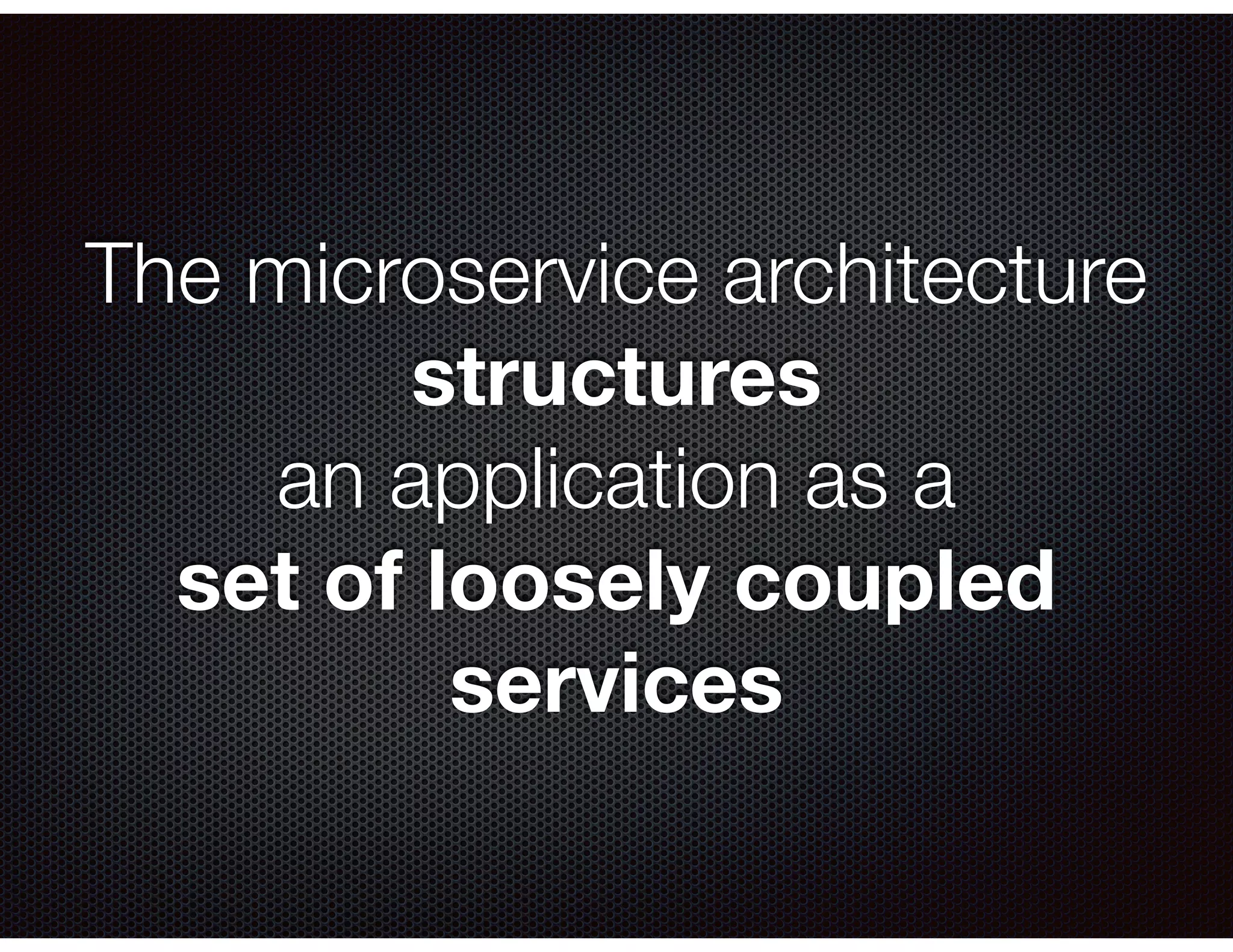 The microservice architecture structures an application as a set of loosely coupled services 