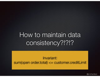 @crichardson
How to maintain data
consistency?!?!?
Invariant:
sum(open order.total) <= customer.creditLimit
 