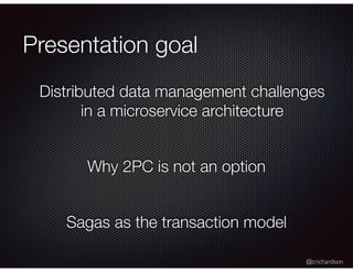 @crichardson
Presentation goal
Distributed data management challenges
in a microservice architecture
Why 2PC is not an option
Sagas as the transaction model
 