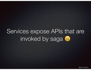 @crichardson
Services expose APIs that are
invoked by saga 😄
 