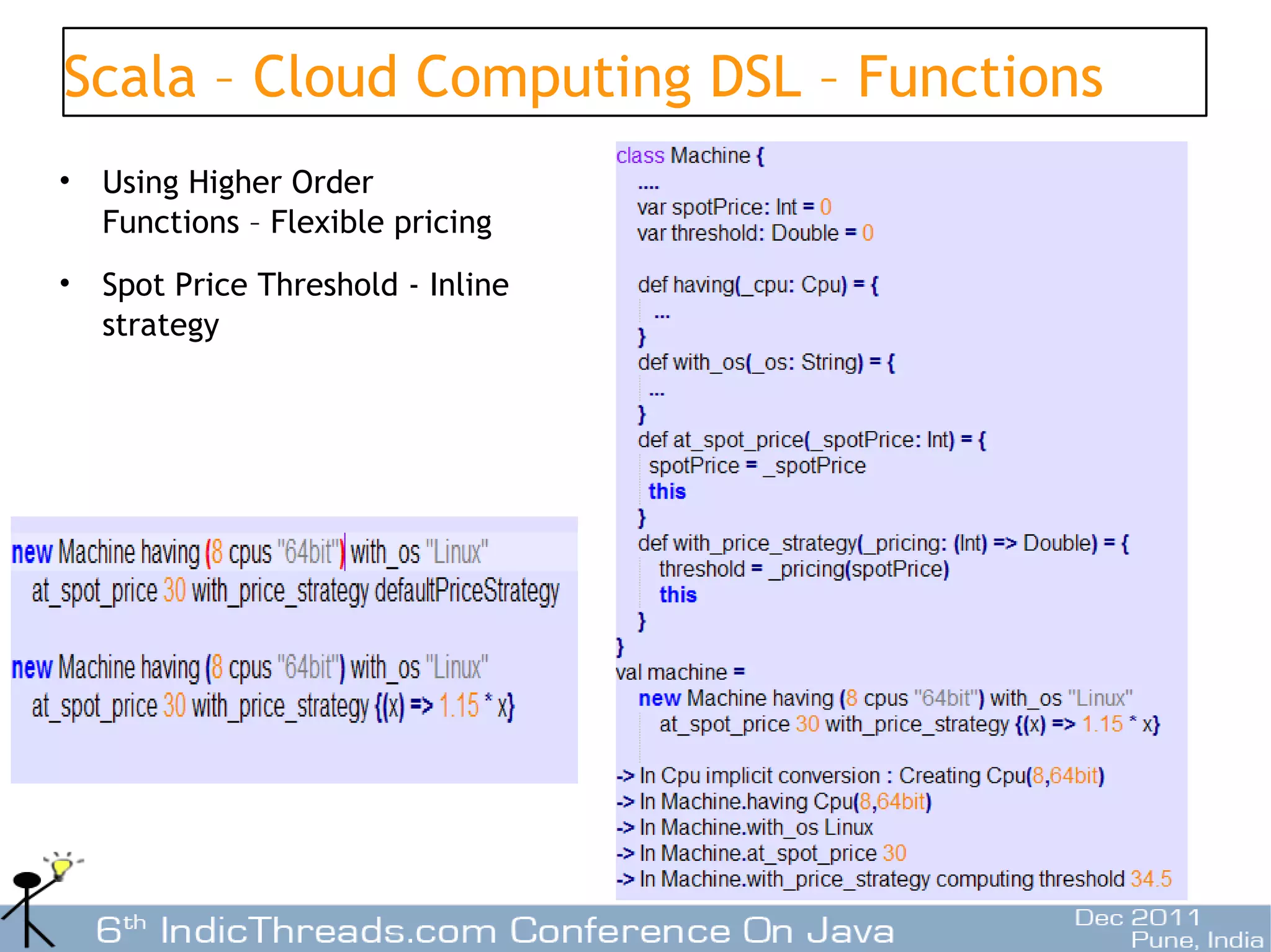 Scala – Cloud Computing DSL – Functions
•   Using Higher Order
    Functions – Flexible pricing
•   Spot Price Threshold - Inline
    strategy




                                          16
 