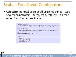 Scala – Functional Combinators
• Calculate the total price of all Linux machines – uses
  several combinators – filter, map, foldLeft – all take
  other functions as predicates




                                                       13
 