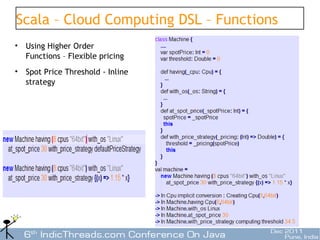 Scala – Cloud Computing DSL – Functions
•   Using Higher Order
    Functions – Flexible pricing
•   Spot Price Threshold - Inline
    strategy




                                          16
 