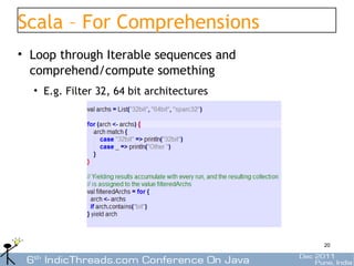 Scala – For Comprehensions
• Loop through Iterable sequences and
  comprehend/compute something
  • E.g. Filter 32, 64 bit architectures




                                           20
 
