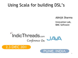 Using Scala for building DSL’s

                         Abhijit Sharma
                         Innovation Lab,
                         BMC Software




                                           1
 
