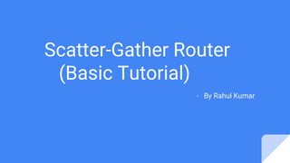 Scatter-Gather Router
(Basic Tutorial)
- By Rahul Kumar
 