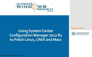 Sponsored by 
Using System Center 
Configuration Manager 2012 R2 
to Patch Linux, UNIX and Macs 
© 2014 Monterey Technology Group Inc. 
 