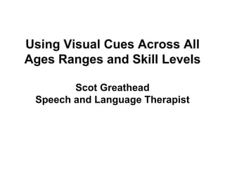 Using Visual Cues Across All Ages Ranges and Skill Levels Scot Greathead Speech and Language Therapist 