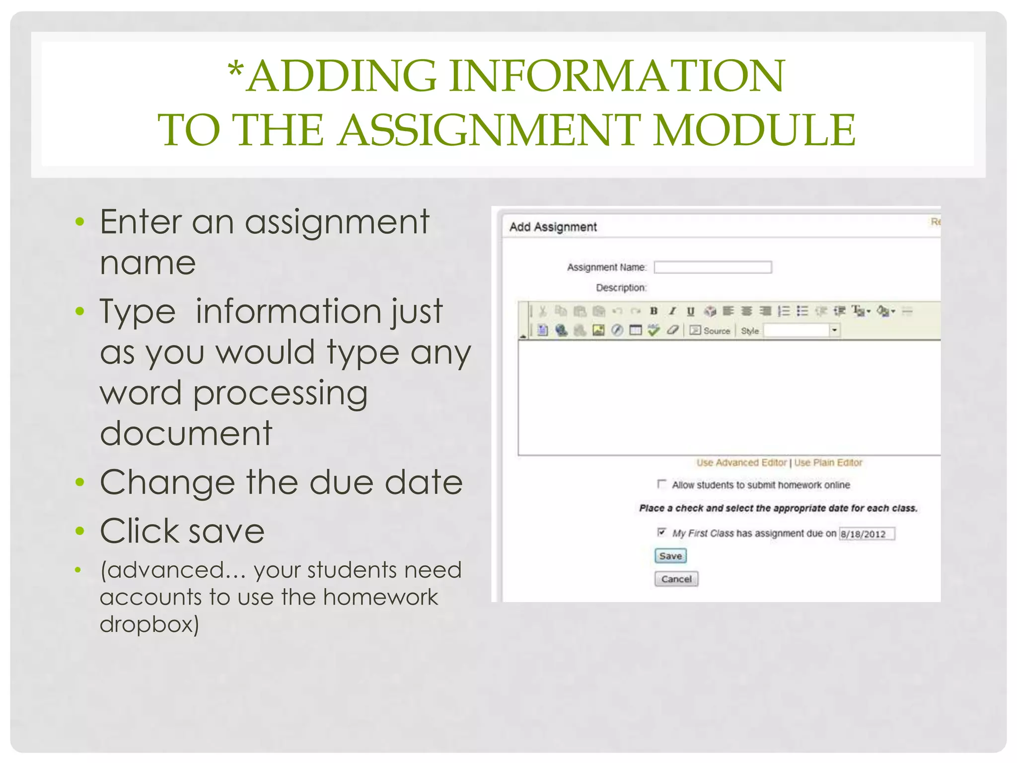 *ADDING INFORMATION
      TO THE ASSIGNMENT MODULE
• Enter an assignment
  name
• Type information just
  as you would type any
  word processing
  document
• Change the due date
• Click save
• (advanced… your students need
  accounts to use the homework
  dropbox)
 