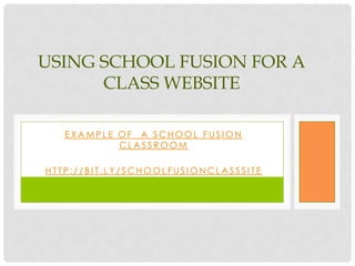USING SCHOOL FUSION FOR A
      CLASS WEBSITE

   EXAMPLE OF A SCHOOL FUSION
           CLASSROOM

HTTP://BIT.LY/SCHOOLFUSIONCLASSSITE
 