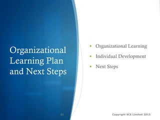 Organizational
Learning Plan
and Next Steps
Copyright SCE Limited 201321
§  Organizational Learning
§  Individual Development
§  Next Steps
 