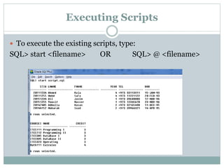 Executing Scripts
 To execute the existing scripts, type:
SQL> start <filename> OR SQL> @ <filename>
 