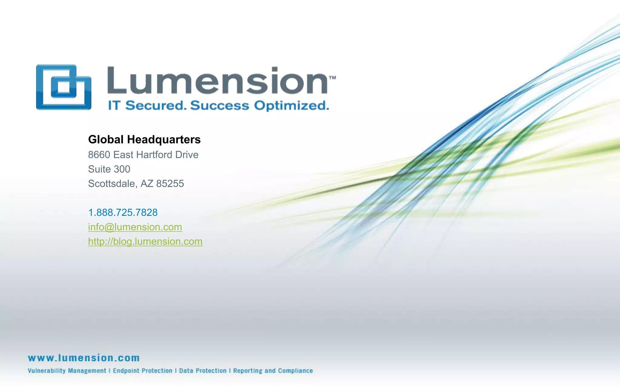 Global Headquarters
8660 East Hartford Drive
Suite 300
Scottsdale, AZ 85255
1.888.725.7828
info@lumension.com
http://blog.lumension.com
 