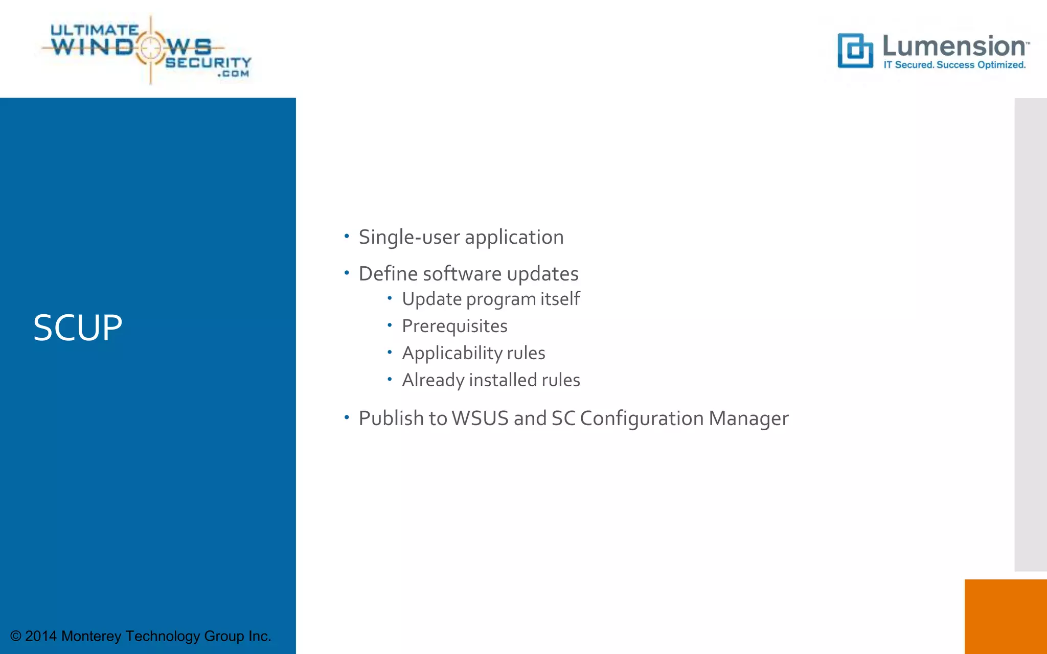 SCUP
 Single-user application
 Define software updates
 Update program itself
 Prerequisites
 Applicability rules
 Already installed rules
 Publish to WSUS and SC Configuration Manager
© 2014 Monterey Technology Group Inc.
 