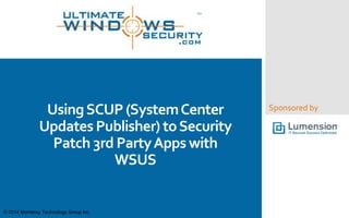 Sponsored byUsingSCUP (SystemCenter
Updates Publisher) toSecurity
Patch 3rd PartyApps with
WSUS
© 2014 Monterey Technology Group Inc.
 