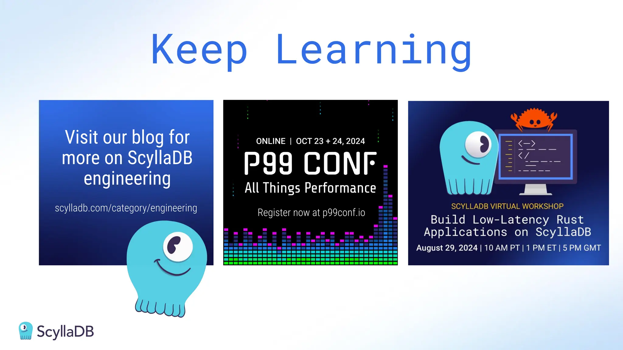 Keep Learning
scylladb.com/category/engineering Register now at p99conf.io
Visit our blog for
more on ScyllaDB
engineering
 