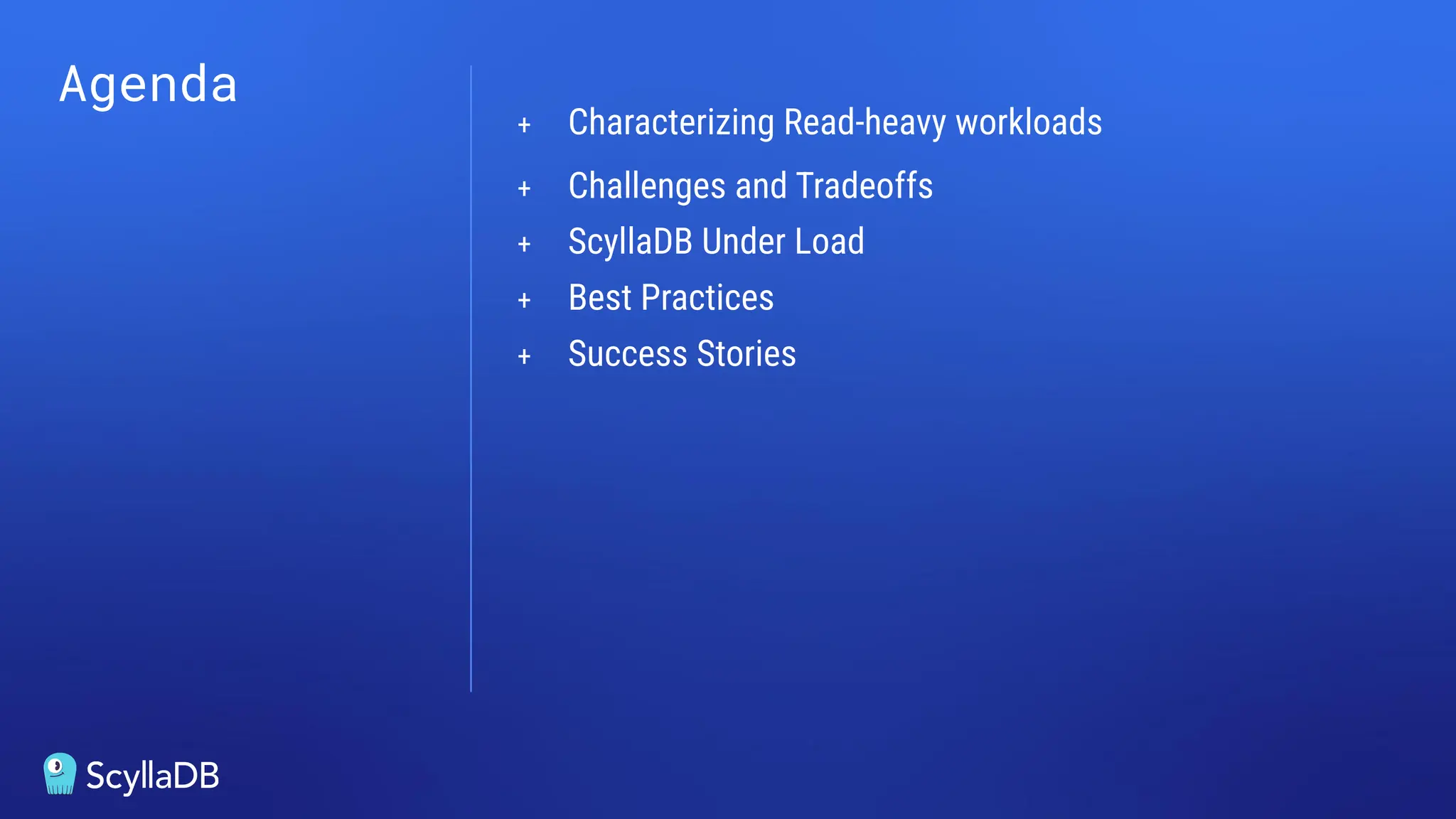 Agenda
+ Characterizing Read-heavy workloads
+ Challenges and Tradeoffs
+ ScyllaDB Under Load
+ Best Practices
+ Success Stories
 
