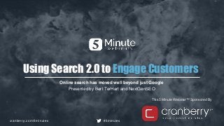 cranberry.com/5minutes #5minutes
This 5 Minute Webinar™ Sponsored By
Using Search 2.0 to Engage Customers
Online search has moved well beyond just Google
Presented by Bert TerHart and NextGenSEO
 