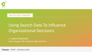 #C3NY @JJPattersonSEO
BIG PICTURE STRATEGY
#C3NY
Using Search Data To Influence
Organizational Decisions
J. James Patterson
Senior Manager SEO, American Eagle Outfitters
 