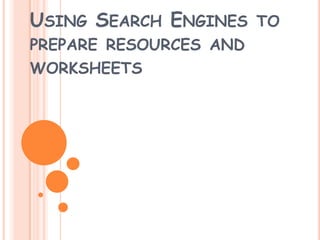 USING SEARCH ENGINES    TO
PREPARE RESOURCES AND
WORKSHEETS
 